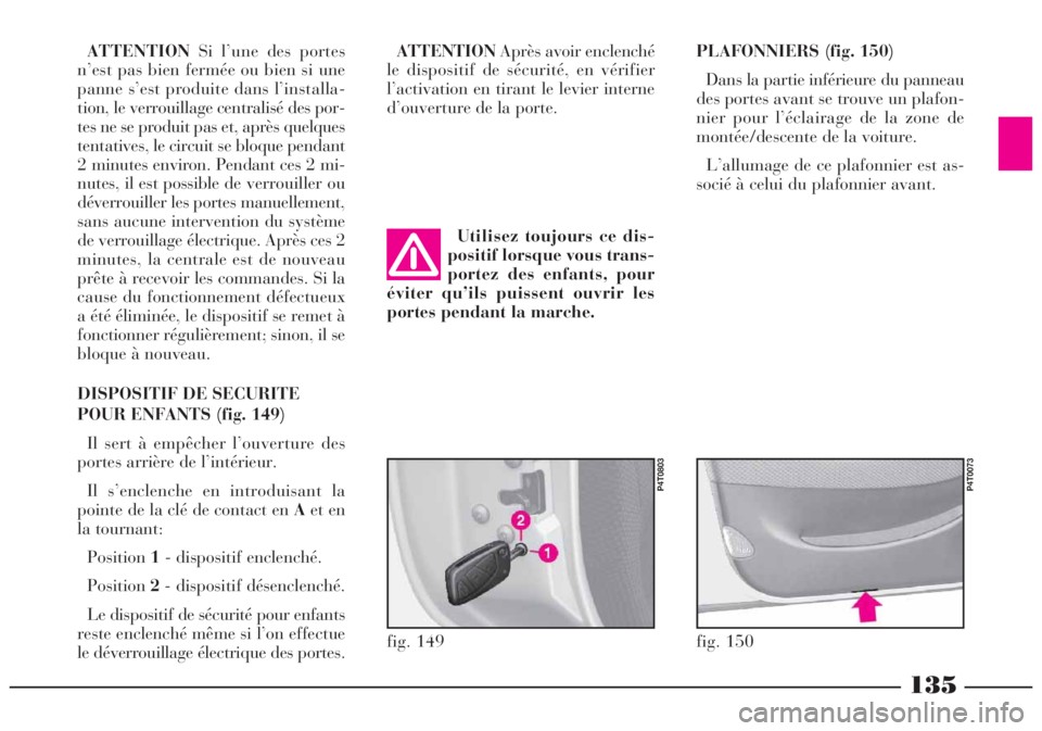 Lancia Lybra 2004  Notice dentretien (in French) ATTENTIONSi l’une des portes
n’est pas bien fermée ou bien si une
panne s’est produite dans l’installa-
tion, le verrouillage centralisé des por-
tes ne se produit pas et, après quelques
te