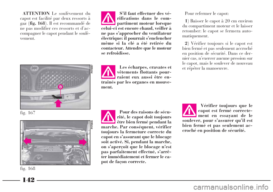 Lancia Lybra 2004  Notice dentretien (in French) Pour des raisons de sécu-
rité, le capot doit toujours
être bien fermé pendant la
marche. Par conséquent, vérifier
toujours la fermeture correcte du
capot en s’assurant que le blocage
soit act