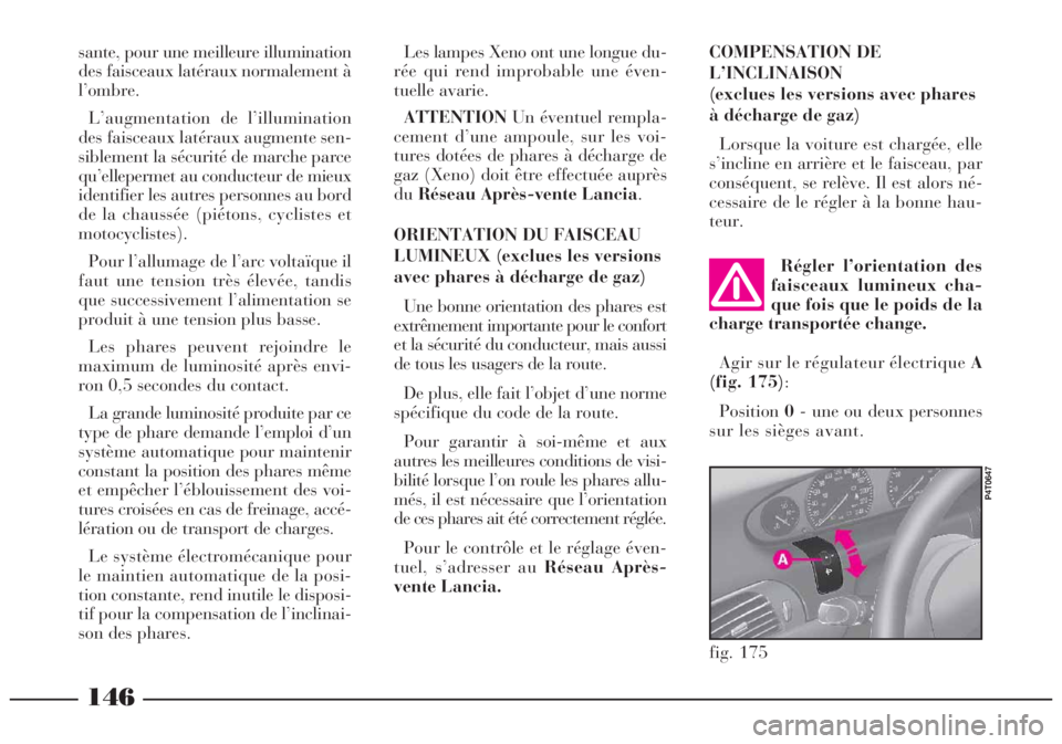 Lancia Lybra 2004  Notice dentretien (in French) 146
fig. 175
P4T0647
Régler l’orientation des
faisceaux lumineux cha-
que fois que le poids de la
charge transportée change.
Agir sur le régulateur électrique A
(fig. 175):
Position0- une ou deu