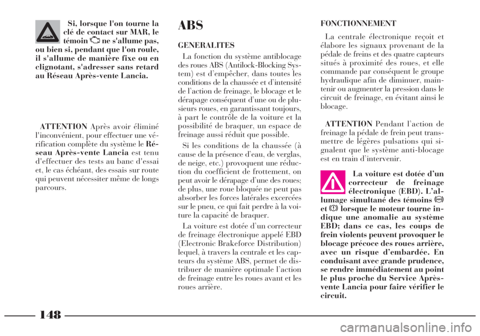 Lancia Lybra 2005  Notice dentretien (in French) 148
La voiture est dotée d’un
correcteur de freinage
électronique (EBD). L’al-
lumage simultané des témoins >
etxlorsque le moteur tourne in-
dique une anomalie au système
EBD; dans ce cas, l