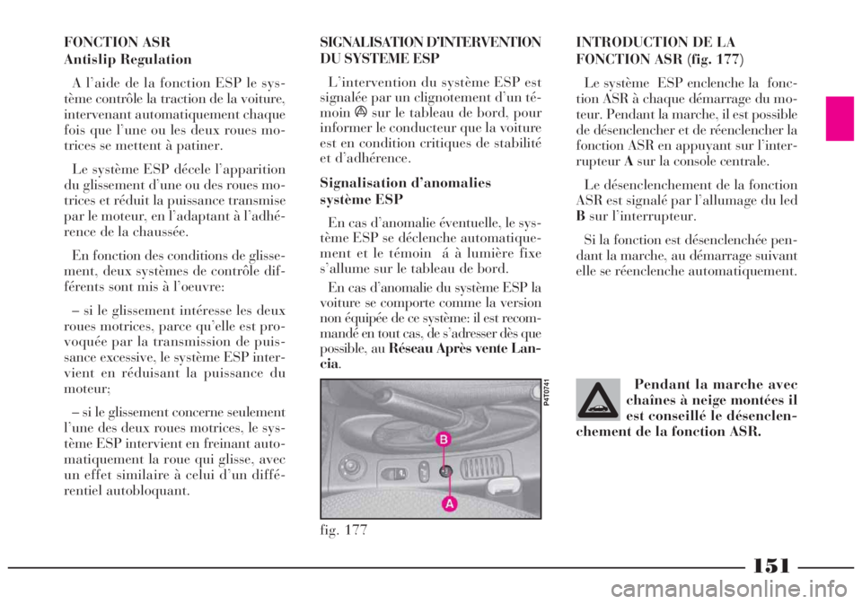 Lancia Lybra 2005  Notice dentretien (in French) 151
FONCTION ASR 
Antislip Regulation
A l’aide de la fonction ESP le sys-
tème contrôle la traction de la voiture,
intervenant automatiquement chaque
fois que l’une ou les deux roues mo-
trices 