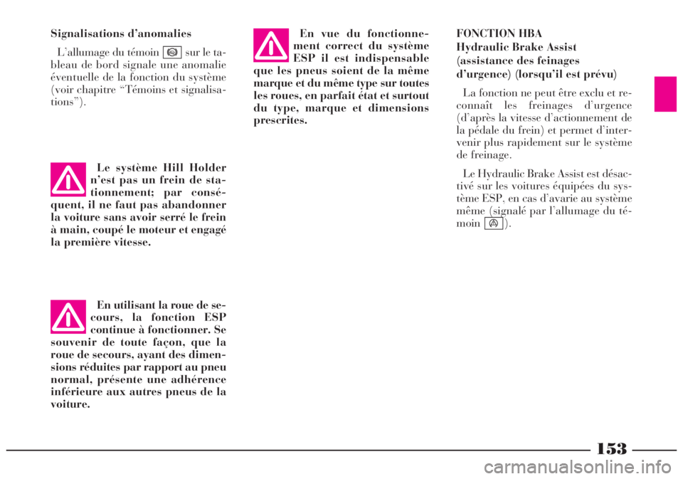 Lancia Lybra 2005  Notice dentretien (in French) 153
Signalisations d’anomalies
L’allumage du témoin  sur le ta-
bleau de bord signale une anomalie
éventuelle de la fonction du système
(voir chapitre “Témoins et signalisa-
tions”).
*
En 