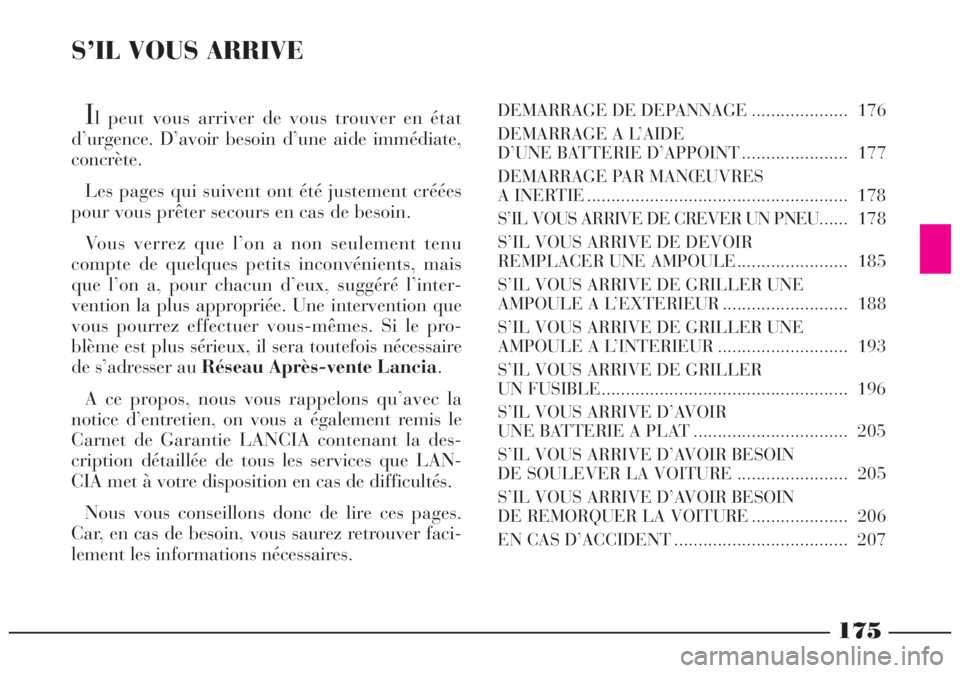 Lancia Lybra 2004  Notice dentretien (in French) 175
S’IL VOUS ARRIVE
Il peut vous arriver de vous trouver en état
d’urgence. D’avoir besoin d’une aide immédiate,
concrète.
Les pages qui suivent ont été justement créées
pour vous prê
