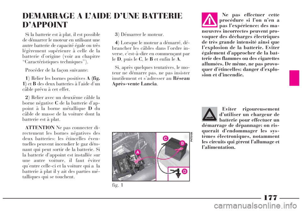 Lancia Lybra 2004  Notice dentretien (in French) 177
Si la batterie est à plat, il est possible
de démarrer le moteur en utilisant une
autre batterie de capacité égale ou très
légèrement supérieure à celle de la
batterie d’origine (voir a