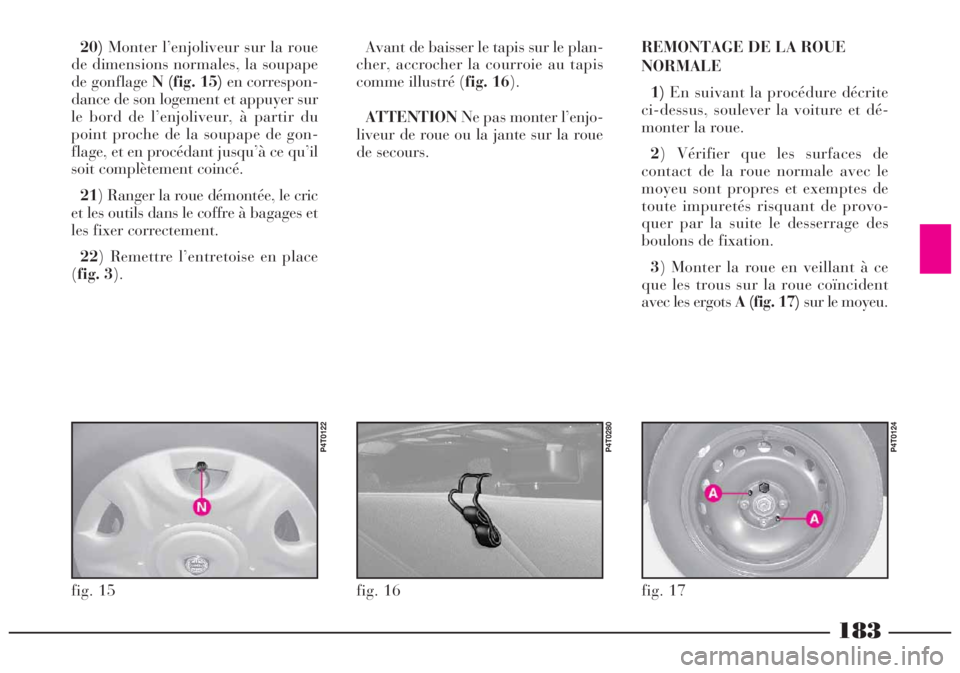 Lancia Lybra 2004  Notice dentretien (in French) 183
20)Monter l’enjoliveur sur la roue
de dimensions normales, la soupape
de gonflage N (fig. 15)en correspon-
dance de son logement et appuyer sur
le bord de l’enjoliveur, à partir du
point proc