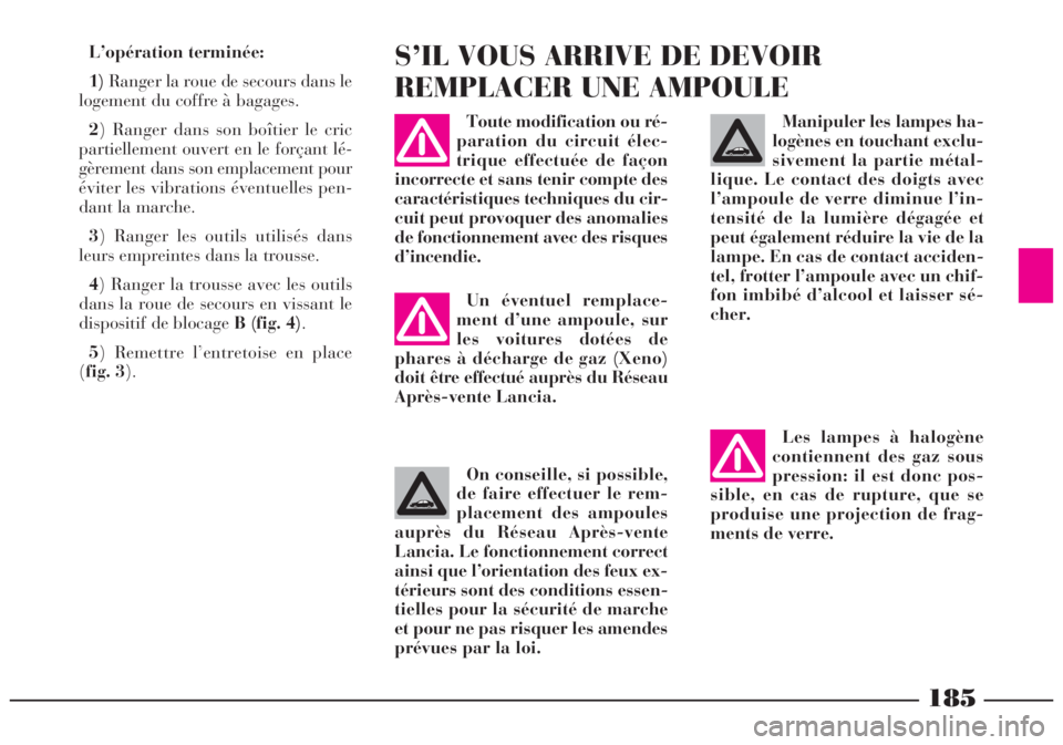 Lancia Lybra 2004  Notice dentretien (in French) 185
Les lampes à halogène
contiennent des gaz sous
pression: il est donc pos-
sible, en cas de rupture, que se
produise une projection de frag-
ments de verre.Manipuler les lampes ha-
logènes en to