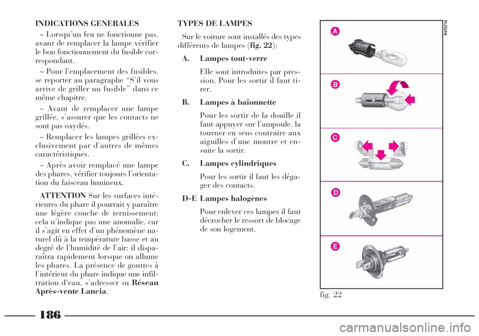 Lancia Lybra 2004  Notice dentretien (in French) 186
INDICATIONS GENERALES
– Lorsqu’un feu ne fonctionne pas,
avant de remplacer la lampe vérifier
le bon fonctionnement du fusible cor-
respondant.
– Pour l’emplacement des fusibles,
se repor