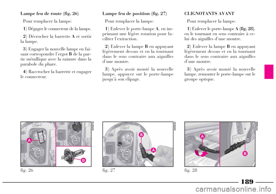 Lancia Lybra 2004  Notice dentretien (in French) 189
Lampe feu de route (fig. 26)
Pour remplacer la lampe:
1) Dégager le connecteur de la lampe.
2) Décrocher la barrette Aet sortir
la lampe.
3) Engager la nouvelle lampe en fai-
sant correspondre l