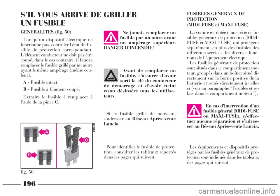 Lancia Lybra 2004 Notice dentretien (in French) 196
En cas d’intervention d’un
fusible général (MIDI-FUSE
ou MAXI-FUSE), n’effec-
tuer aucune réparation et s’adres-
ser au Réseau Après-vente Lancia.
Les équipements et dispositifs pro- Lancia Lybra 2004 Notice dentretien (in French) 196
En cas d’intervention d’un
fusible général (MIDI-FUSE
ou MAXI-FUSE), n’effec-
tuer aucune réparation et s’adres-
ser au Réseau Après-vente Lancia.
Les équipements et dispositifs pro-
