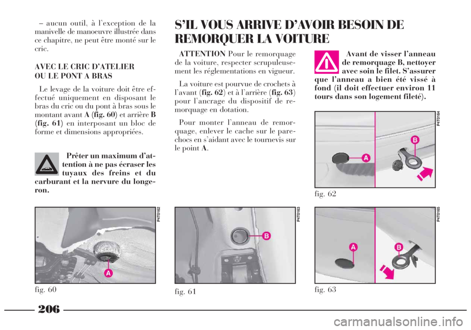 Lancia Lybra 2005  Notice dentretien (in French) 206
– aucun outil, à l’exception de la
manivelle de manoeuvre illustrée dans
ce chapitre, ne peut être monté sur le
cric.
AVEC LE CRIC D’ATELIER 
OU LE PONT A BRAS
Le levage de la voiture do