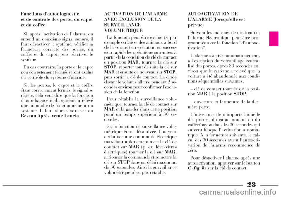 Lancia Lybra 2005  Notice dentretien (in French) 23
Fonctions d’autodiagnostic 
et de contrôle des porte, du capot
et du coffre.
Si, après l’activation de l’alarme, on
entend un deuxième signal sonore, il
faut désactiver le système, véri
