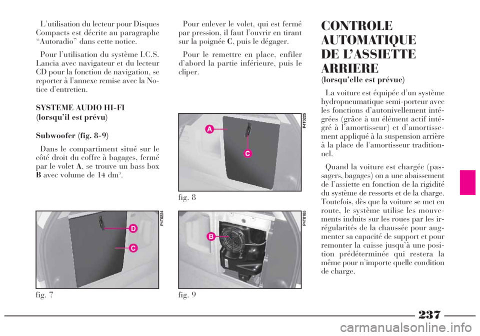 Lancia Lybra 2005  Notice dentretien (in French) 237
L’utilisation du lecteur pour Disques
Compacts est décrite au paragraphe
“Autoradio” dans cette notice.
Pour l’utilisation du système I.C.S.
Lancia avec navigateur et du lecteur
CD pour 