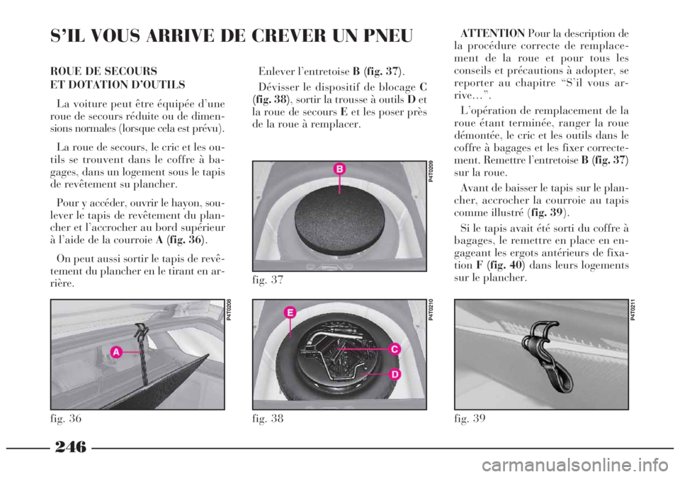 Lancia Lybra 2004 Notice dentretien (in French) 246
ROUE DE SECOURS
ET DOTATION D’OUTILS
La voiture peut être équipée d’une
roue de secours réduite ou de dimen-
sions normales (lorsque cela est prévu).
La roue de secours, le cric et les o Lancia Lybra 2004 Notice dentretien (in French) 246
ROUE DE SECOURS
ET DOTATION D’OUTILS
La voiture peut être équipée d’une
roue de secours réduite ou de dimen-
sions normales (lorsque cela est prévu).
La roue de secours, le cric et les o