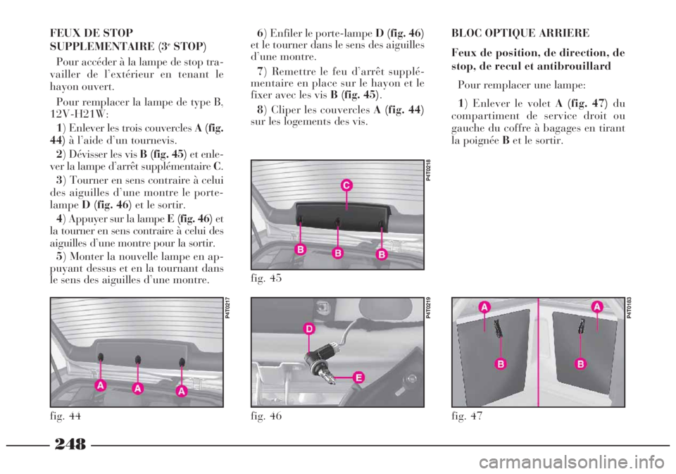 Lancia Lybra 2004 Notice dentretien (in French) 248
BLOC OPTIQUE ARRIERE
Feux de position, de direction, de
stop, de recul et antibrouillard
Pour remplacer une lampe:
1) Enlever le volet A (fig. 47)du
compartiment de service droit ou
gauche du cof Lancia Lybra 2004 Notice dentretien (in French) 248
BLOC OPTIQUE ARRIERE
Feux de position, de direction, de
stop, de recul et antibrouillard
Pour remplacer une lampe:
1) Enlever le volet A (fig. 47)du
compartiment de service droit ou
gauche du cof