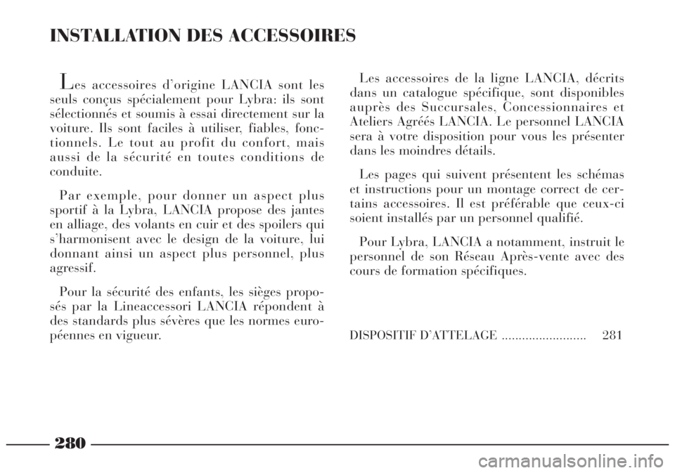 Lancia Lybra 2004 Notice dentretien (in French) 280
INSTALLATION DES ACCESSOIRES
Les accessoires d’origine LANCIA sont les
seuls conçus spécialement pour Lybra: ils sont
sélectionnés et soumis à essai directement sur la
voiture. Ils sont fac Lancia Lybra 2004 Notice dentretien (in French) 280
INSTALLATION DES ACCESSOIRES
Les accessoires d’origine LANCIA sont les
seuls conçus spécialement pour Lybra: ils sont
sélectionnés et soumis à essai directement sur la
voiture. Ils sont fac