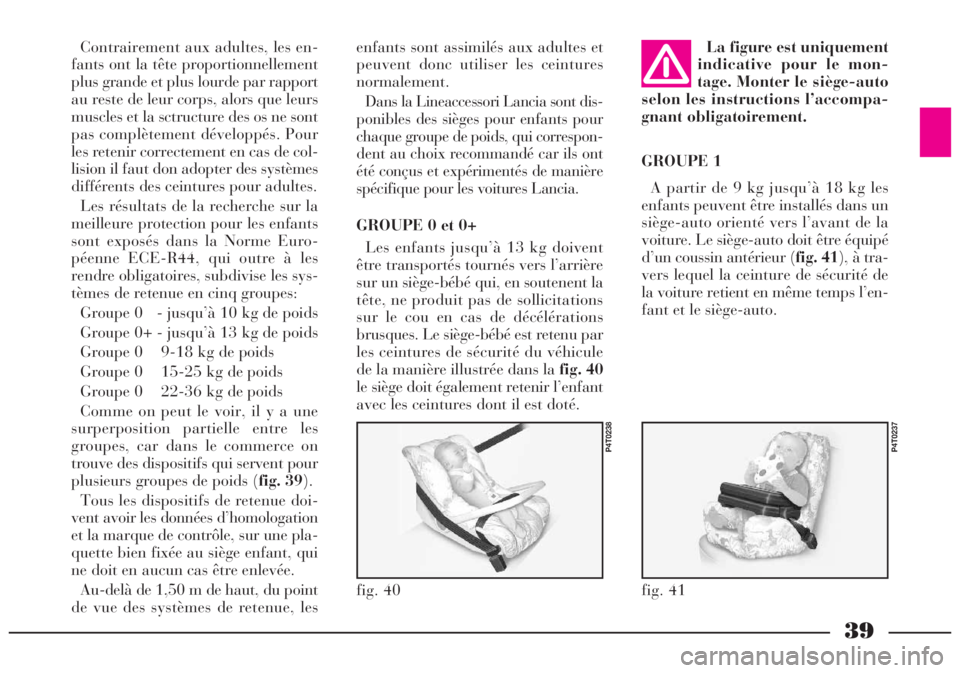 Lancia Lybra 2005  Notice dentretien (in French) 39
fig. 40
P4T0238
fig. 41
P4T0237
Contrairement aux adultes, les en-
fants ont la tête proportionnellement
plus grande et plus lourde par rapport
au reste de leur corps, alors que leurs
muscles et l