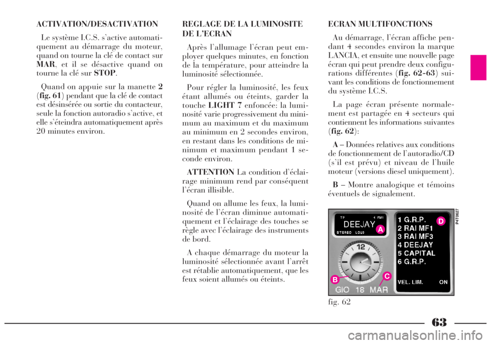 Lancia Lybra 2004  Notice dentretien (in French) 63
ACTIVATION/DESACTIVATION
Le système I.C.S. s’active automati-
quement au démarrage du moteur,
quand on tourne la clé de contact sur
MAR, et il se désactive quand on
tourne la clé sur STOP.
Q