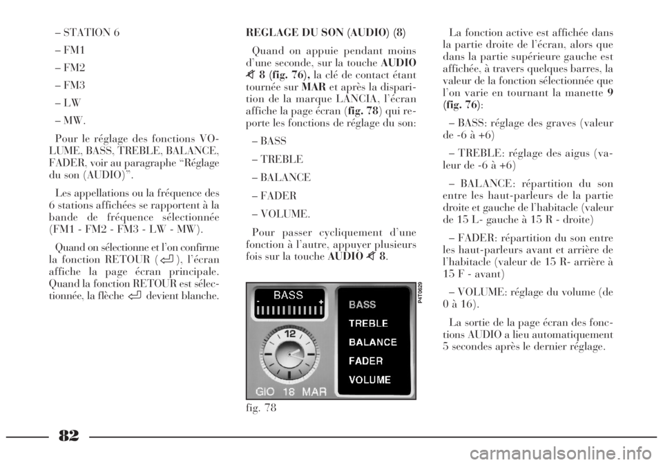 Lancia Lybra 2004  Notice dentretien (in French) 82
– STATION 6
– FM1
– FM2
– FM3
– LW
– MW.
Pour le réglage des fonctions VO-
LUME, BASS, TREBLE, BALANCE,
FADER, voir au paragraphe “Réglage
du son (AUDIO)”.
Les appellations ou la 