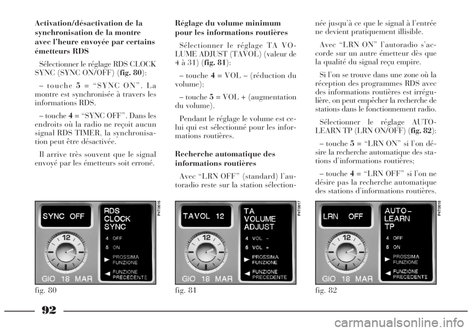 Lancia Lybra 2005  Notice dentretien (in French) 92
Activation/désactivation de la
synchronisation de la montre
avec l’heure envoyée par certains
émetteurs RDS
Sélectionner le réglage RDS CLOCK
SYNC (SYNC ON/OFF) (fig. 80):
– touche 5= “S