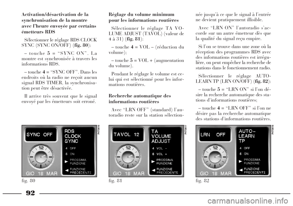 Lancia Lybra 2004  Notice dentretien (in French) 92
Activation/désactivation de la
synchronisation de la montre
avec l’heure envoyée par certains
émetteurs RDS
Sélectionner le réglage RDS CLOCK
SYNC (SYNC ON/OFF) (fig. 80):
– touche 5= “S
