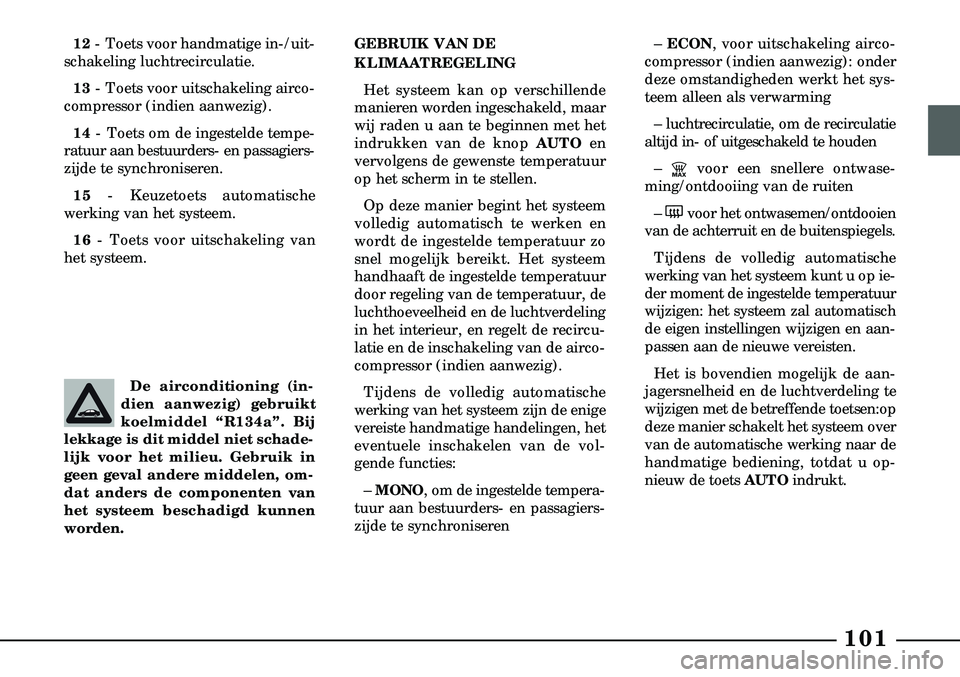 Lancia Lybra 2003  Instructieboek (in Dutch) 101
12- Toets voor handmatige in-/uit-
schakeling luchtrecirculatie.
13 - Toets voor uitschakeling airco-
compressor (indien aanwezig).
14 - Toets om de ingestelde tempe-
ratuur aan bestuurders- en pa