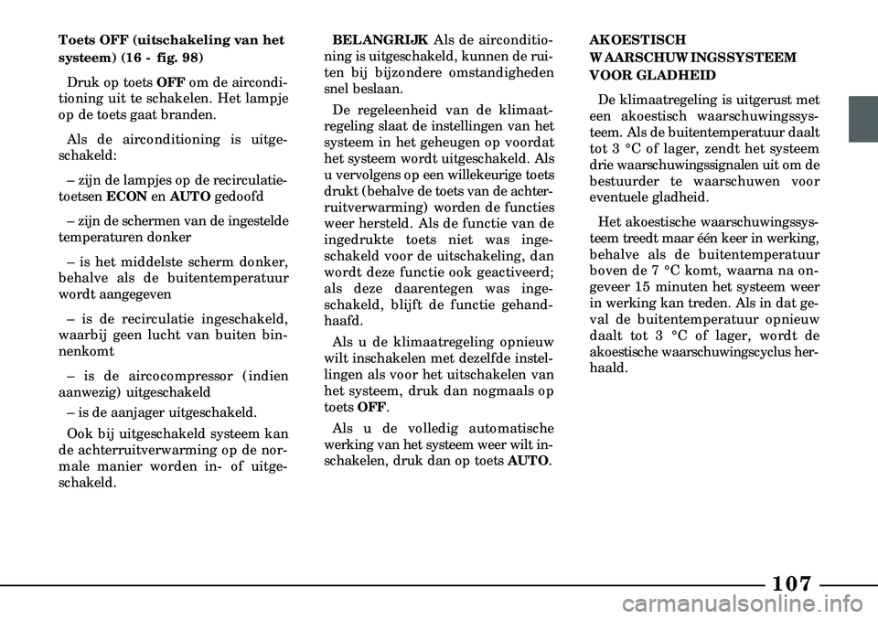 Lancia Lybra 2003  Instructieboek (in Dutch) 107
Toets OFF (uitschakeling van het
systeem) (16 - fig. 98)Druk op toets OFF om de aircondi-
tioning uit te schakelen. Het lampje
op de toets gaat branden.
Als de airconditioning is uitge-
schakeld:
