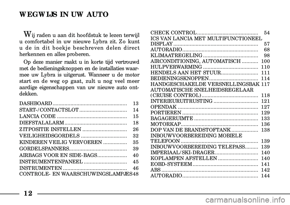 Lancia Lybra 2003  Instructieboek (in Dutch) WEGWIJS IN UW AUTO
Wij raden u aan dit hoofdstuk te lezen terwijl
u comfortabel in uw nieuwe Lybra zit. Zo kunt
u de in dit boekje beschreven delen direct
herkennen en alles proberen.
Op deze manier r