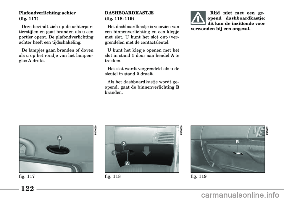 Lancia Lybra 2000  Instructieboek (in Dutch) Plafondverlichting achter 
(fig. 117)Deze bevindt zich op de achterpor-
tierstijlen en gaat branden als u een
portier opent. De plafondverlichting
achter heeft een tijdschakeling. 
De lampjes gaan bra