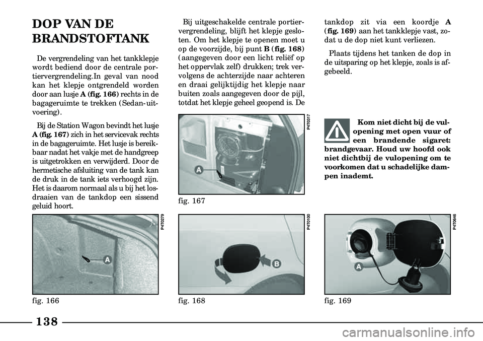 Lancia Lybra 2003  Instructieboek (in Dutch) 138
DOP VAN DE
BRANDSTOFTANK
De vergrendeling van het tankklepje
wordt bediend door de centrale por-
tiervergrendeling.In geval van nood
kan het klepje ontgrendeld worden
door aan lusje A (fig. 166) r