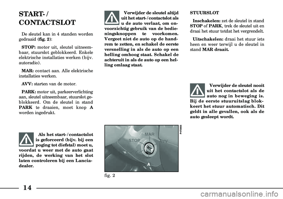 Lancia Lybra 2005  Instructieboek (in Dutch) 14
START-/
CONTACTSLOT
De sleutel kan in 4 standen worden
gedraaid  (fig. 2):
STOP: motor uit, sleutel uitneem-
baar, stuurslot geblokkeerd. Enkele
elektrische installaties werken (bijv.
autoradio).
M