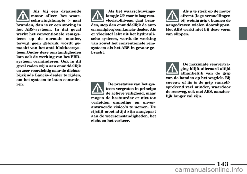 Lancia Lybra 2003  Instructieboek (in Dutch) De maximale remvertra-
ging blijft uiteraard altijd
afhankelijk van de grip
van de banden op het wegdek. Bij
sneeuw of ijs is de grip vanzelf-
sprekend veel minder, waardoor
de remweg, ook met ABS, aa