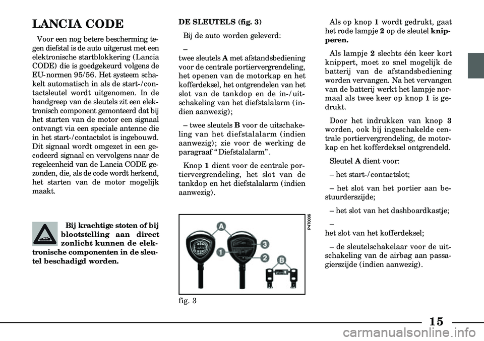 Lancia Lybra 2000  Instructieboek (in Dutch) Bij krachtige stoten of bij
blootstelling aan direct
zonlicht kunnen de elek-
tronische componenten in de sleu-
tel beschadigd worden.
15
LANCIA CODE
Voor een nog betere bescherming te-
gen diefstal i