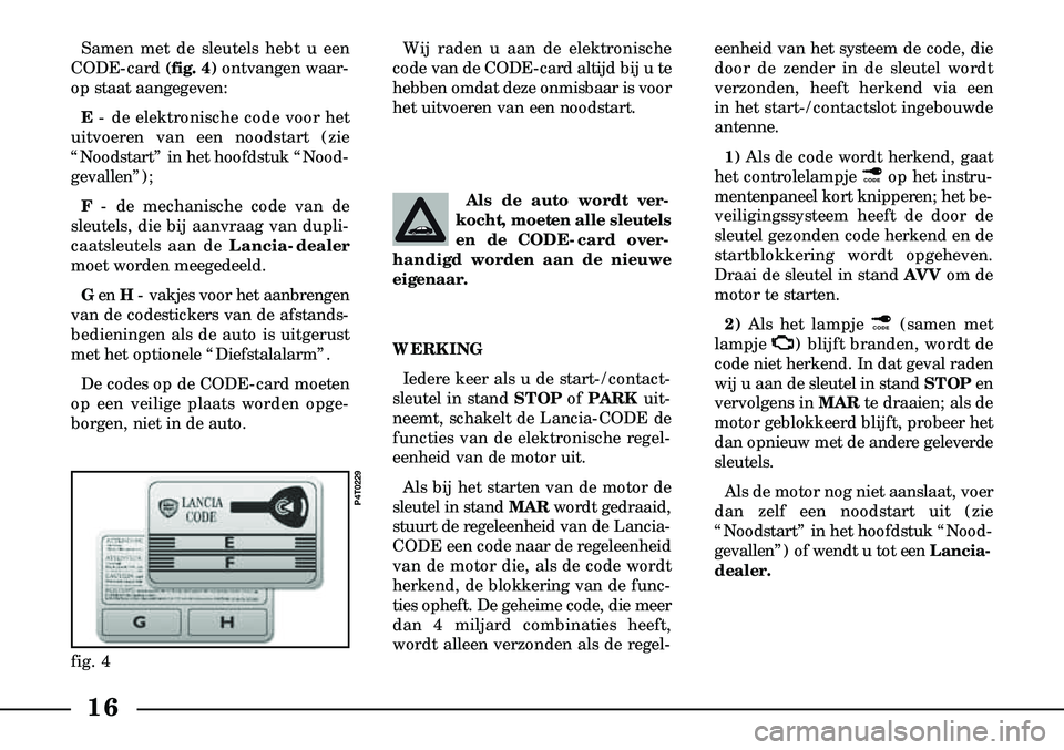 Lancia Lybra 2000  Instructieboek (in Dutch) 16
Als de auto wordt ver -
kocht, moeten alle sleutels
en de CODE-card over  -
handigd worden aan de nieuwe 
eigenaar.
Samen met de sleutels hebt u een
CODE-card  (fig. 4)ontvangen waar  -
op staat aa