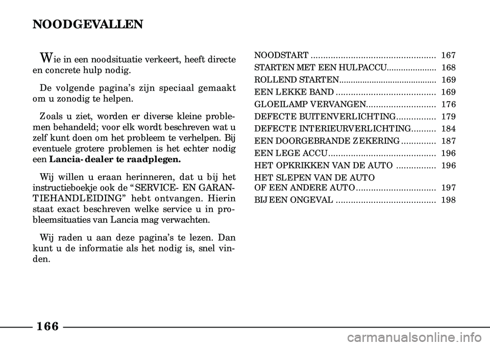 Lancia Lybra 2003  Instructieboek (in Dutch) 166
NOODGEVALLEN
Wie in een noodsituatie verkeert, heeft di recte
en concrete hulp nodig. 
De volgende pagina’s zijn speciaal gemaakt
om u zonodig te helpen. 
Zoals u ziet, worden er diverse kleine 
