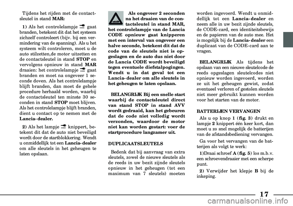 Lancia Lybra 2000  Instructieboek (in Dutch) 17
Tijdens het rijden met de contact-
sleutel in stand MAR: 
1)  Als het controlelampje ¢ gaat
branden, betekent dit dat het systeem
zichzelf controleert (bijv. bij een ver-
mindering van de spanning