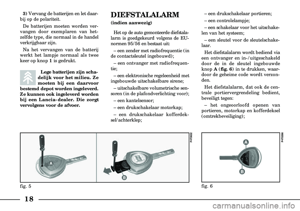 Lancia Lybra 2000  Instructieboek (in Dutch) Lege batterijen zijn scha-
delijk voor het milieu. Ze
moeten bij een daarvoor
bestemd depot worden ingeleverd.
Ze kunnen ook ingeleverd worden
bij een Lancia-dealer. Die zorgt
vervolgens voor de afvoe