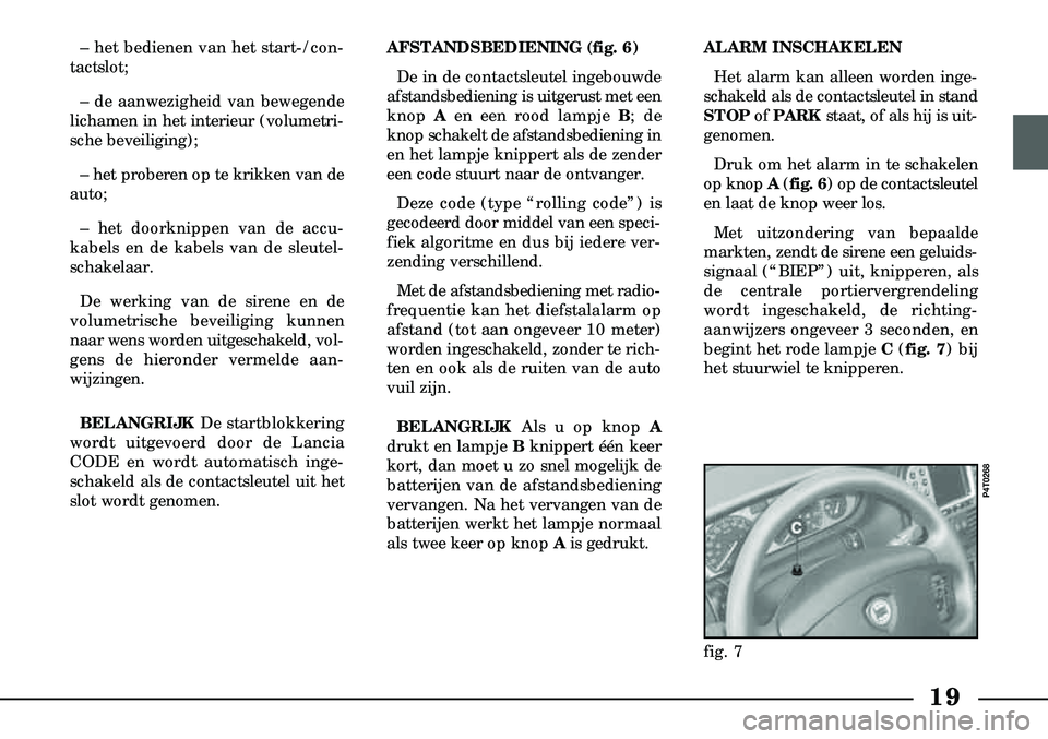 Lancia Lybra 2005  Instructieboek (in Dutch) 19
– het bedienen van het start-/con-
tactslot;
– de aanwezigheid van bewegende
lichamen in het interieur (volumetri-
sche beveiliging);
– het proberen op te krikken van de
auto;
– het doorkni