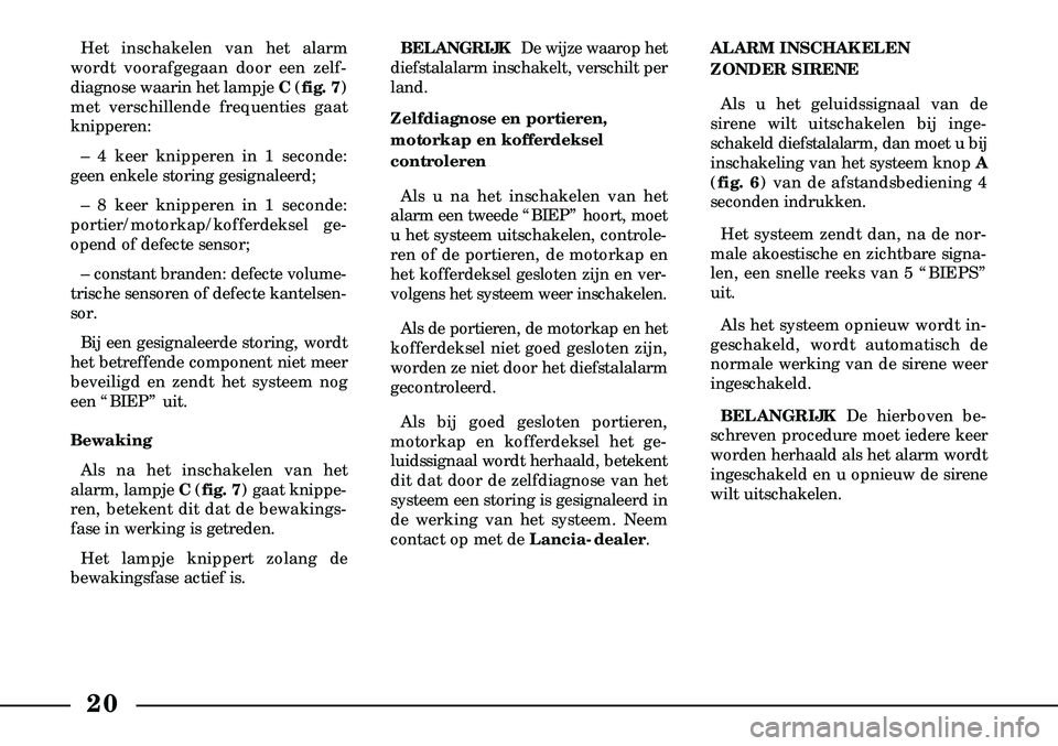 Lancia Lybra 2005  Instructieboek (in Dutch) 20
Het inschakelen van het alarm
wordt voorafgegaan door een zelf  -
diagnose waarin het lampje  C(fig. 7)
met verschillende frequenties gaat
knipperen:
– 4 keer knipperen in 1 seconde:
geen enkele 