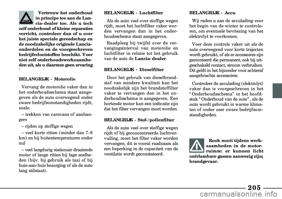 Lancia Lybra 2003  Instructieboek (in Dutch) 205
Vertrouw het onderhoud
in principe toe aan de Lan-
cia-dealer toe. Als u toch
zelf onderhoud of kleine reparaties
verricht, controleer dan of u over
het juiste speciale gereedschap en
de noodzakel