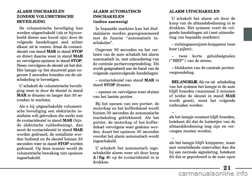 Lancia Lybra 2000  Instructieboek (in Dutch) 21
ALARM INSCHAKELEN
ZONDER VOLUMETRISCHE
BEVEILIGING De volumetrische beveiliging kan
worden uitgeschakeld (als er bijvoor-
beeld dieren aan boord zijn) door de
volgende handelingen snel achter
elkaa