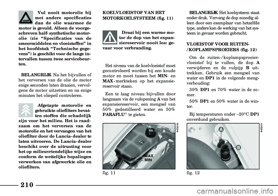 Lancia Lybra 2005  Instructieboek (in Dutch) 210
Afgetapte motorolie en
gebruikte oliefilters bevat-
ten stoffen die schadelijk
zijn voor het milieu. Het is raad-
zaam om het verversen van de
motor  olie en het vervangen van het
oliefilter door 