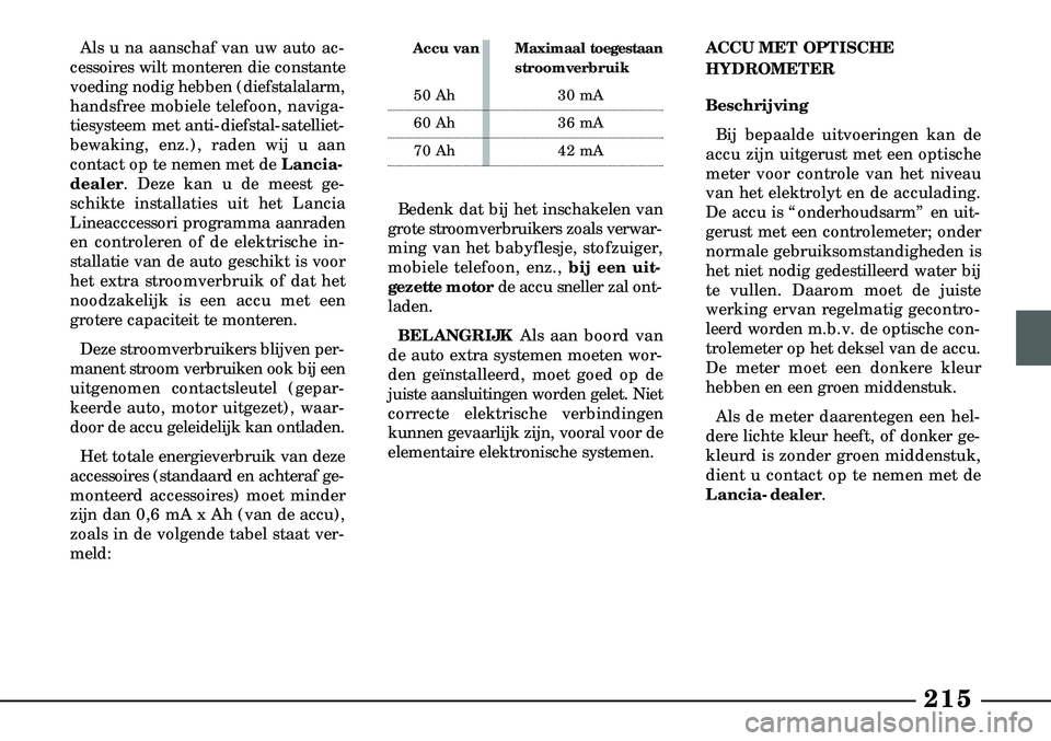 Lancia Lybra 2003  Instructieboek (in Dutch) 215
Als u na aanschaf van uw auto ac-
cessoires wilt monteren die constante
voeding nodig hebben (diefstalalarm,
handsfree mobiele telefoon, naviga-
tiesysteem met anti-diefstal-satelliet-
bewaking, e