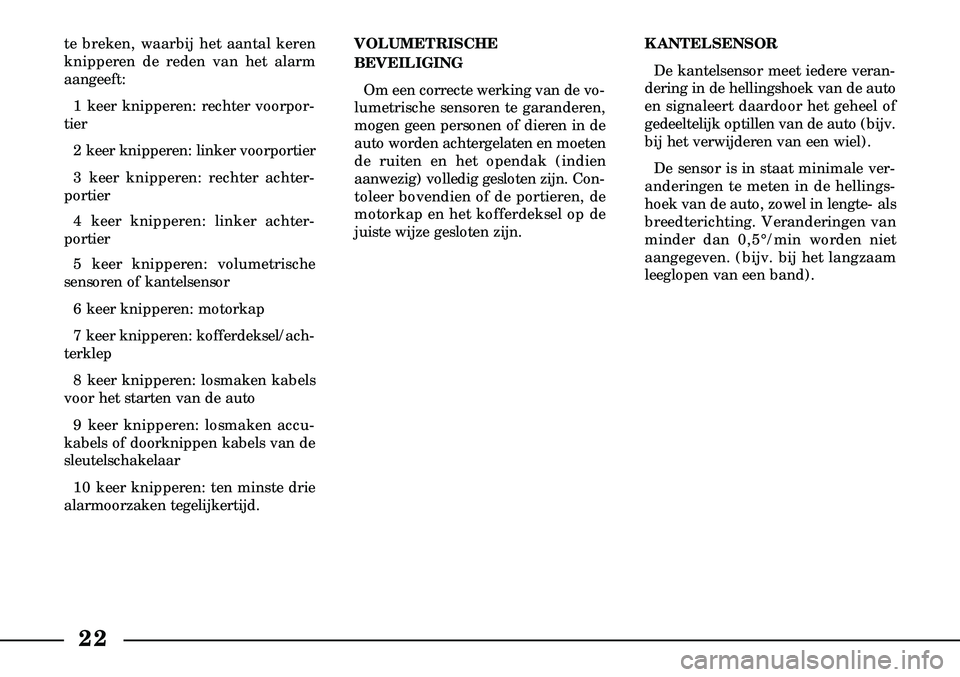 Lancia Lybra 2003  Instructieboek (in Dutch) 22
te breken, waarbij het aantal keren
knipperen de reden van het alarm
aangeeft:1 keer knipperen: rechter voorpor-
tier
2 keer knipperen: linker voorportier
3 keer knipperen: rechter achter-
portier
