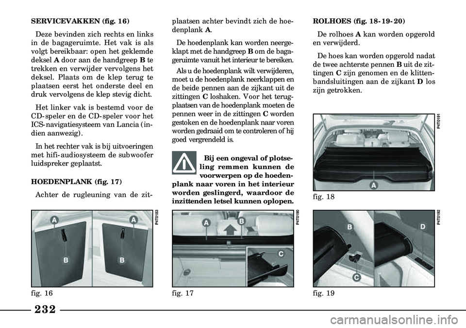 Lancia Lybra 2005  Instructieboek (in Dutch) 232
plaatsen achter bevindt zich de hoe-
denplank A. 
De hoedenplank kan worden neerge  -
klapt met de handgreep  Bom de baga-
geruimte vanuit het interieur te bereiken. 
Als u de hoedenplank wilt ver