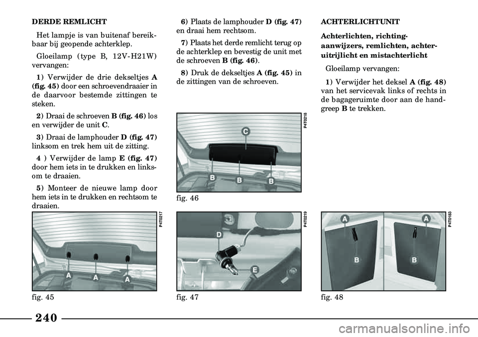 Lancia Lybra 2003  Instructieboek (in Dutch) ACHTERLICHTUNIT
Achterlichten, richting -
aanwijzers, remlichten, achter  -
uit  rijlicht en mistachterlicht 
Gloeilamp vervangen:
1 ) Verwijder het deksel A (fig. 48)
van het servicevak links of rech