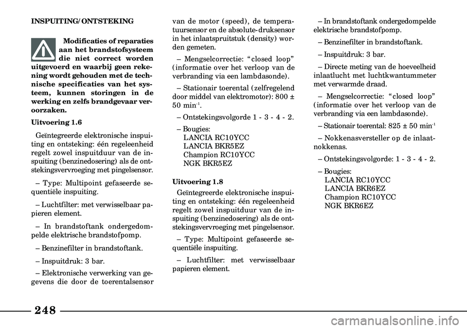 Lancia Lybra 2003  Instructieboek (in Dutch) 248
INSPUITING/ONTSTEKINGModificaties of reparaties
aan het brandstofsysteem
die niet correct worden
uitgevoerd en waarbij geen reke-
ning wordt gehouden met de tech-
nische specificaties van het sys 