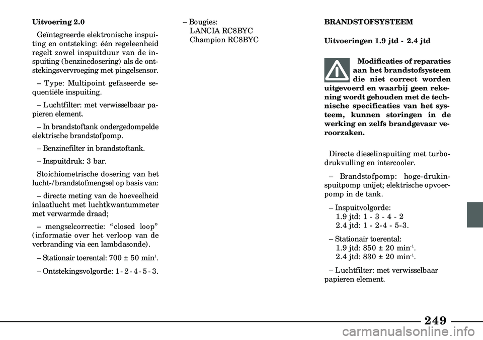 Lancia Lybra 2003  Instructieboek (in Dutch) 249
– Bougies:LANCIA RC8BYC
Champion RC8BYC
Uitvoering 2.0 
Geïntegreerde elektronische inspui-
ting en ontsteking: één regeleenheid
regelt zowel inspuitduur van de in-
spuiting (benzinedosering)