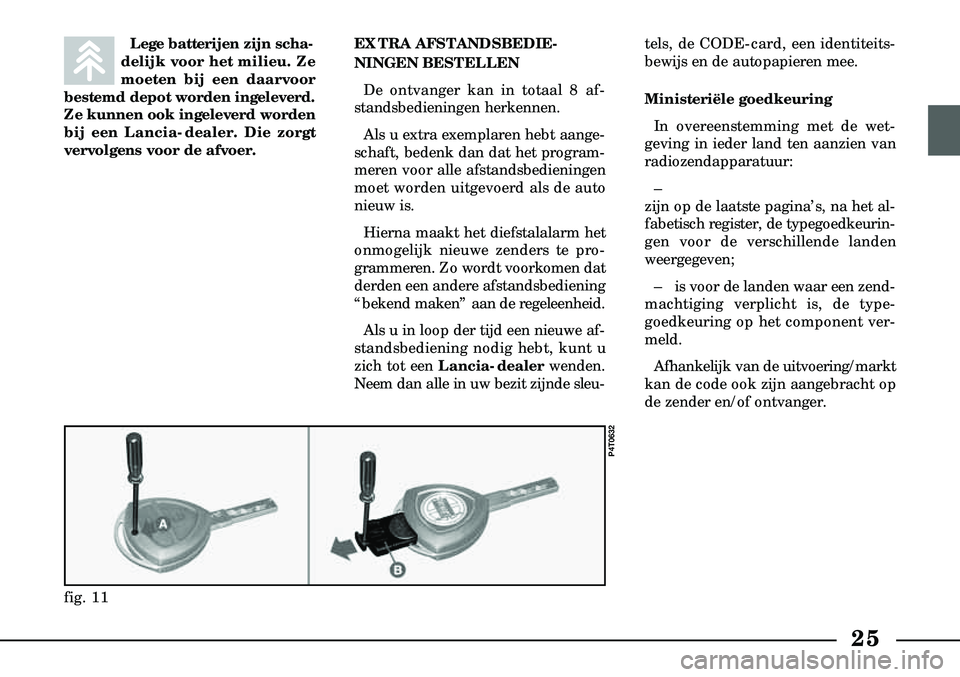Lancia Lybra 2000  Instructieboek (in Dutch) 25
Lege batterijen zijn scha-
delijk voor het milieu. Ze
moeten bij een daarvoor
bestemd depot worden ingeleverd.
Ze kunnen ook ingeleverd worden
bij een Lancia-dealer. Die zorgt
vervolgens voor de af