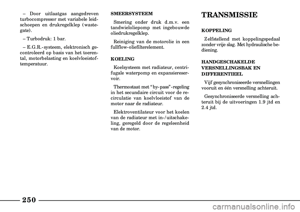 Lancia Lybra 2003  Instructieboek (in Dutch) 250
– Door uitlaatgas aangedreven
turbo  compressor met variabele leid-
schoepen en drukregelklep (waste-
gate).
– Turbodruk: 1 bar.
– E.G.R.-systeem, elektronisch ge-
controleerd op basis van h