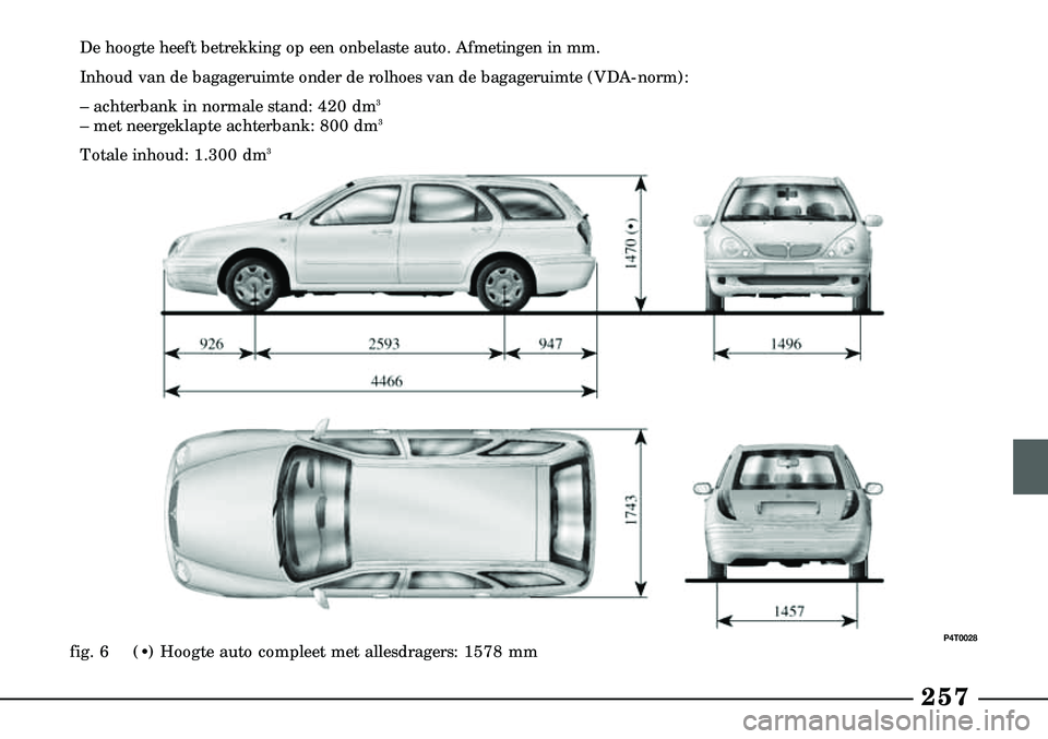 Lancia Lybra 2003  Instructieboek (in Dutch) 257
De hoogte heeft betrekking op een onbelaste auto. Afmetingen in mm.
Inhoud van de bagageruimte onder de rolhoes van de bagageruimte (VDA-no\
rm): 
– achterbank in normale stand: 420 dm
3 
– me